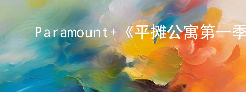 ﻿邓桂林发布﻿Paramount+《平摊公寓第一季》迅雷下载/在线观看/百度云-都市/情感-美剧天堂